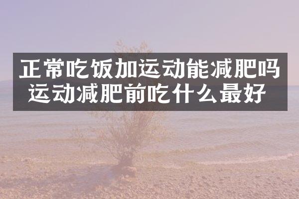 正常吃饭加运动能减肥吗 运动减肥前吃什么最好