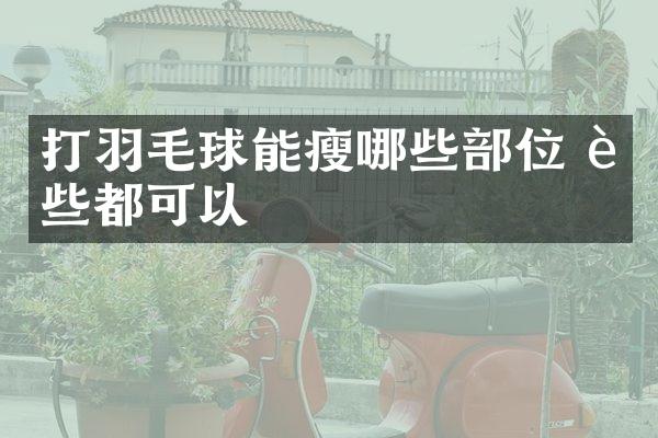 打羽毛球能瘦哪些部位 这些都可以