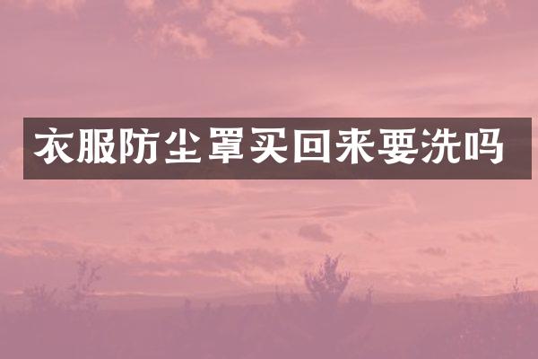 衣服防尘罩买回来要洗吗
