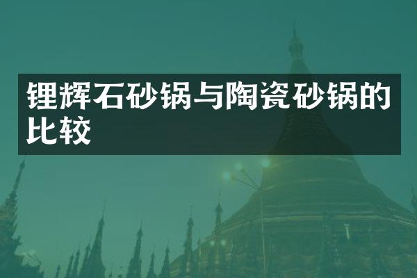 锂辉石砂锅与陶瓷砂锅的比较