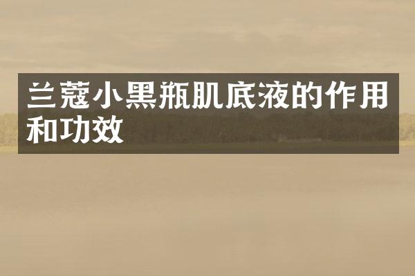 兰蔻小黑瓶肌底液的作用和功效