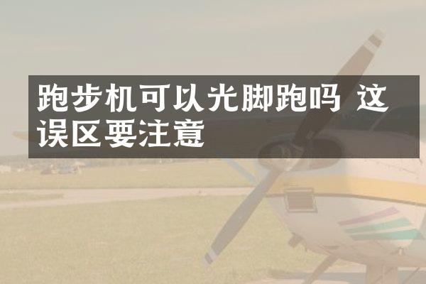 跑步机可以光脚跑吗 这些误区要注意