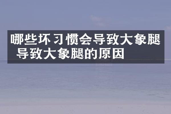 哪些坏习惯会导致大象腿 导致大象腿的原因
