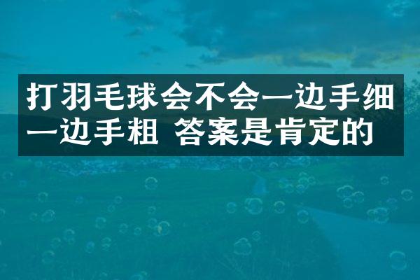 打羽毛球会不会一边手细一边手粗 答案是肯定的