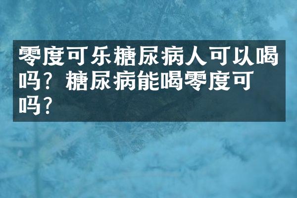 零度可乐糖尿病人可以喝吗？糖尿病能喝零度可乐吗？