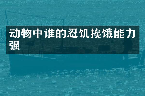动物中谁的忍饥挨饿能力强