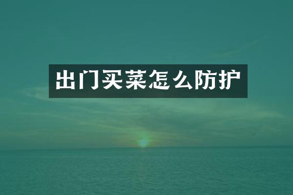 出门买菜怎么防护
