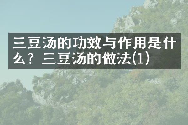 三豆汤的功效与作用是什么？三豆汤的做法(1)