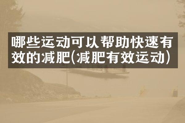 哪些运动可以帮助快速有效的减肥(减肥有效运动)
