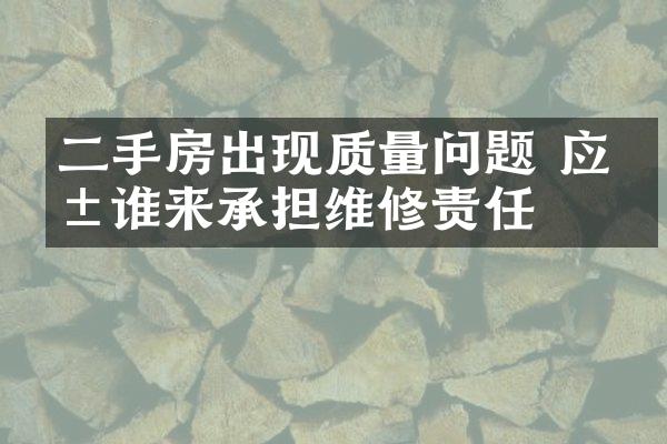 二手房出现质量问题 应由谁来承担维修责任