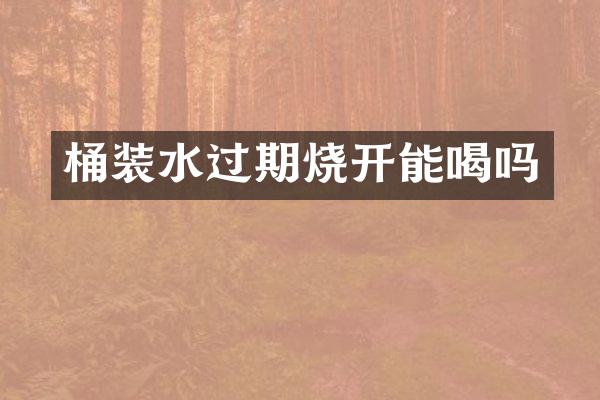 桶装水过期烧开能喝吗