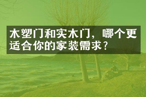 木塑门和实木门，哪个更适合你的家装需求？