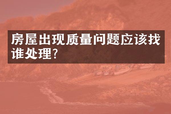 房屋出现质量问题应该找谁处理？