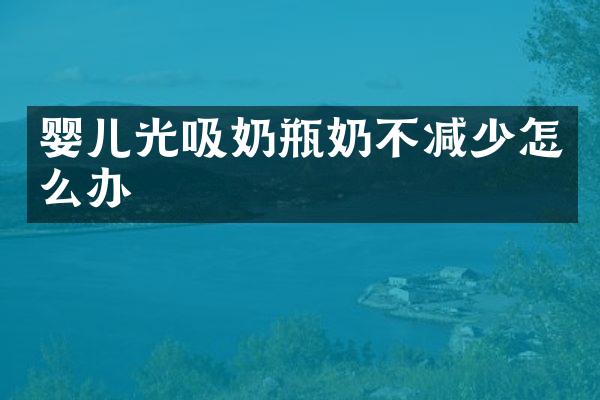 婴儿光吸奶瓶奶不减少怎么办