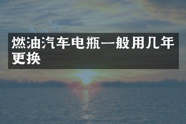 燃油汽车电瓶一般用几年更换