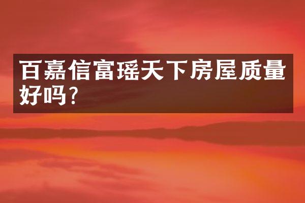 百嘉信富瑶天下房屋质量好吗？