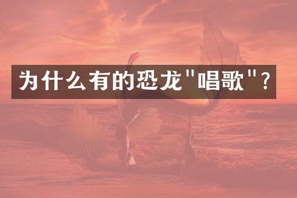为什么有的恐龙"唱歌"？