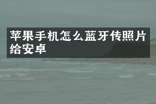 苹果手机怎么蓝牙传照片给安卓