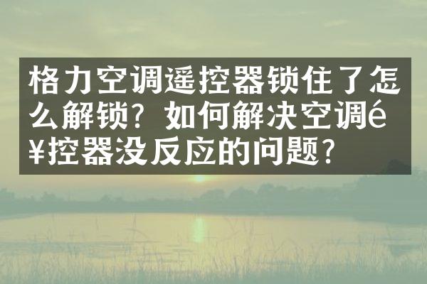 格力空调遥控器锁住了怎么解锁？如何解决空调遥控器没反应的问题？