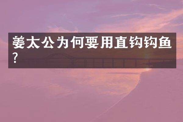 姜太公为何要用直钩钩鱼?
