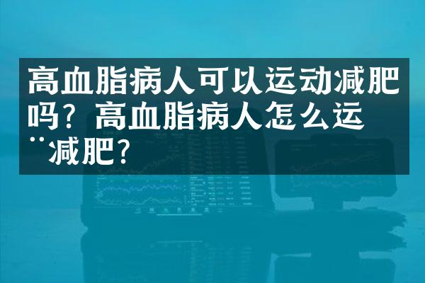 高血脂病人可以运动减肥吗？高血脂病人怎么运动减肥？
