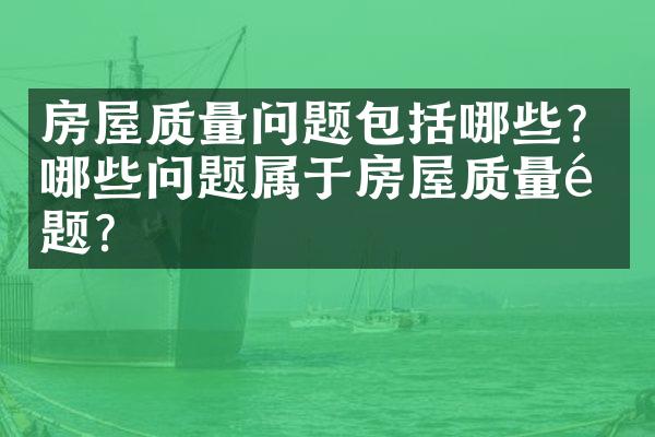 房屋质量问题包括哪些？哪些问题属于房屋质量问题？