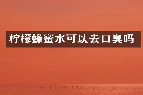 柠檬蜂蜜水可以去口臭吗