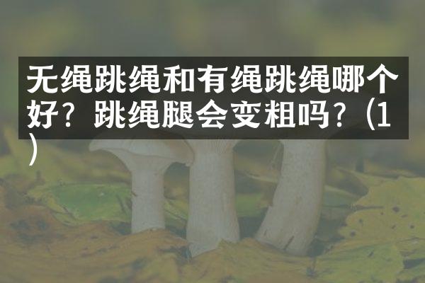 无绳跳绳和有绳跳绳哪个好？跳绳腿会变粗吗？(1)