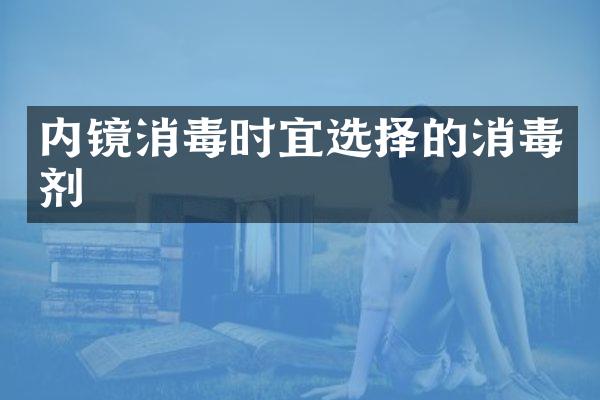 内镜消毒时宜选择的消毒剂