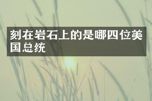 刻在岩石上的是哪四位美国总统
