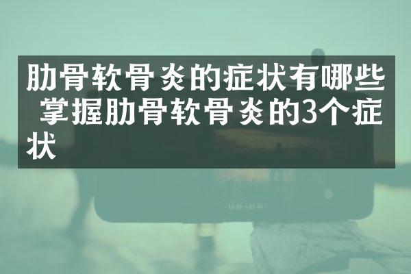 肋骨软骨炎的症状有哪些 掌握肋骨软骨炎的3个症状
