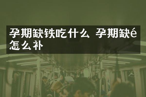 孕期缺铁吃什么 孕期缺铁怎么补