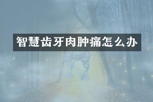 智慧齿牙肉肿痛怎么办