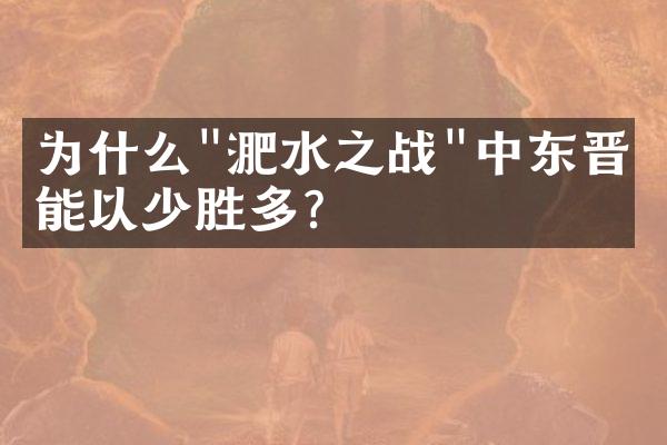 为什么"淝水之战"中东晋军能以少胜多?