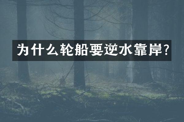 为什么轮船要逆水靠岸?