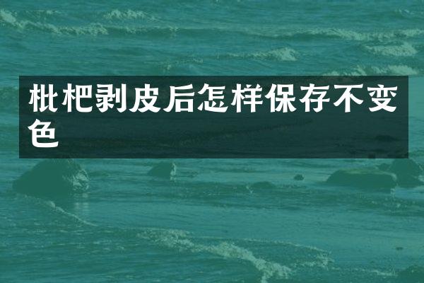 枇杷剥皮后怎样保存不变色