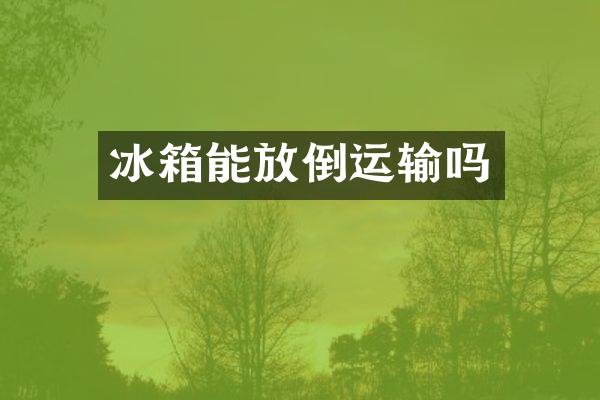 冰箱能放倒运输吗
