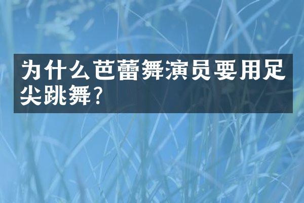 为什么芭蕾舞演员要用足尖跳舞?