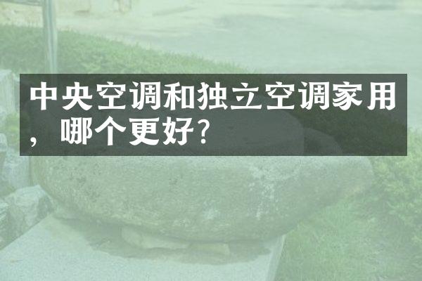 中央空调和独立空调家用，哪个更好？