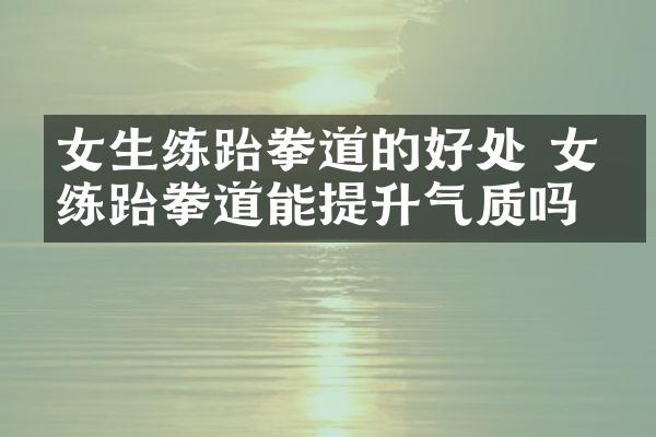 女生练跆拳道的好处 女生练跆拳道能提升气质吗