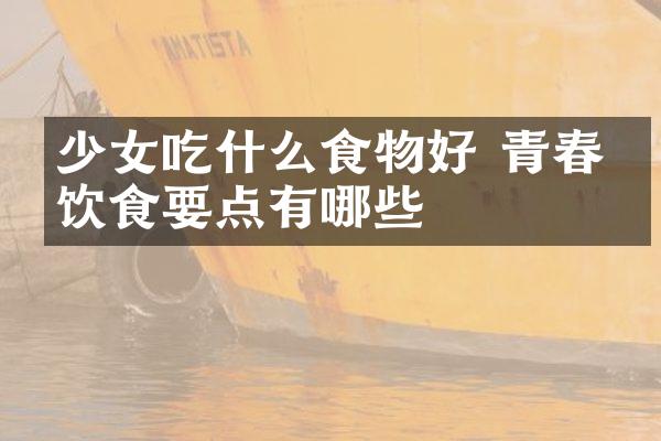 少女吃什么食物好 青春期饮食要点有哪些