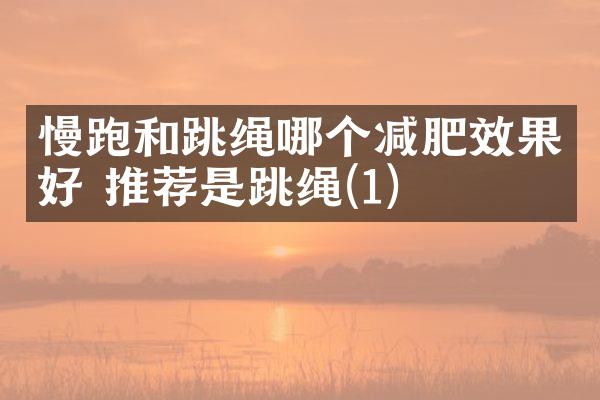 慢跑和跳绳哪个减肥效果好 推荐是跳绳(1)