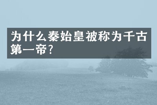 为什么秦始皇被称为千古第一帝？