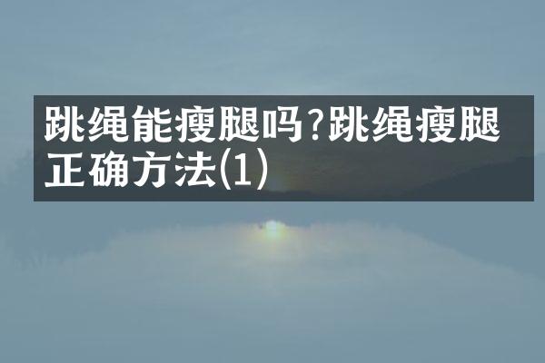 跳绳能瘦腿吗?跳绳瘦腿的正确方法(1)