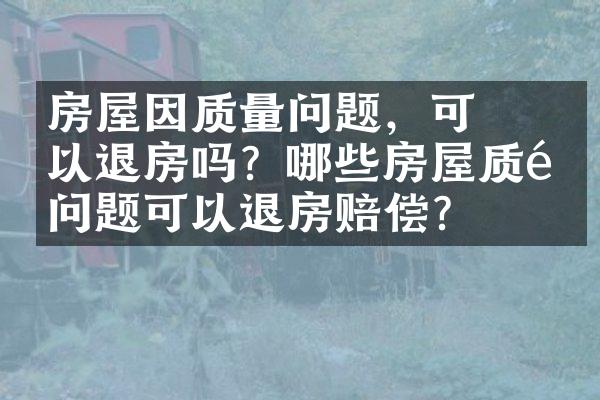 ﻿﻿房屋因质量问题，可以退房吗？哪些房屋质量问题可以退房赔偿？