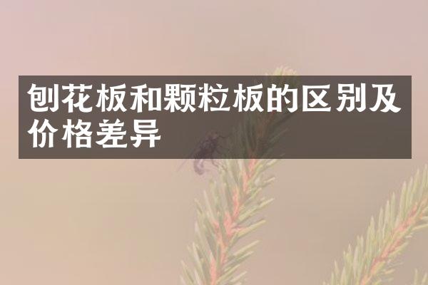 刨花板和颗粒板的区别及价格差异