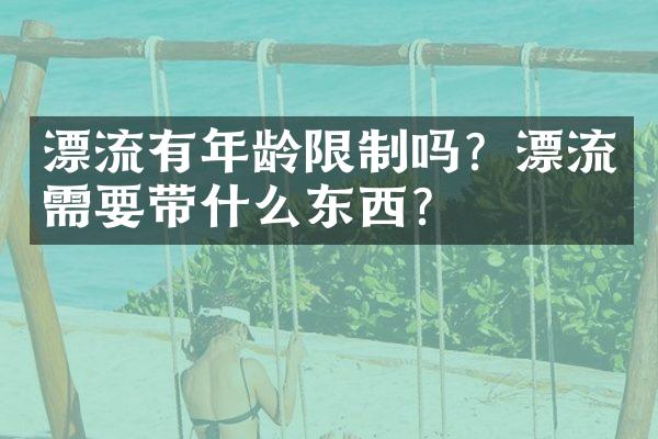 漂流有年龄限制吗？漂流需要带什么东西？