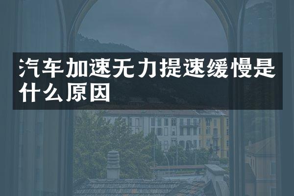 汽车加速无力提速缓慢是什么原因