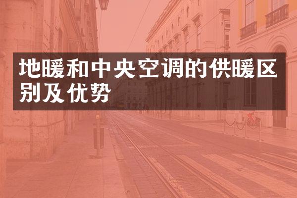地暖和中央空调的供暖区别及优势