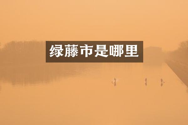 绿藤市是哪里